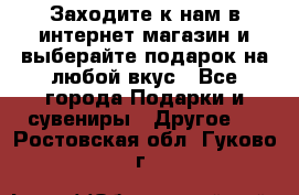 Заходите к нам в интернет-магазин и выберайте подарок на любой вкус - Все города Подарки и сувениры » Другое   . Ростовская обл.,Гуково г.